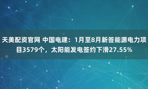天美配资官网 中国电建：1月至8月新签能源电力项目3579个，太阳能发电签约下滑27.55%