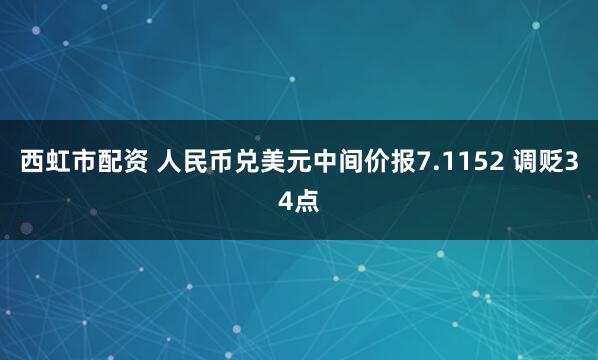 西虹市配资 人民币兑美元中间价报7.1152 调贬34点
