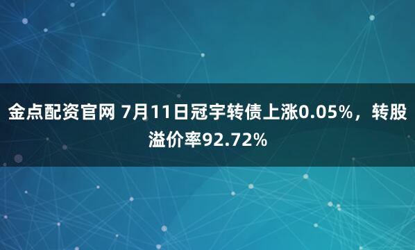 金点配资官网 7月11日冠宇转债上涨0.05%，转股溢价率92.72%