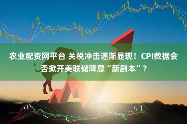 农业配资网平台 关税冲击逐渐显现！CPI数据会否掀开美联储降息“新剧本”？