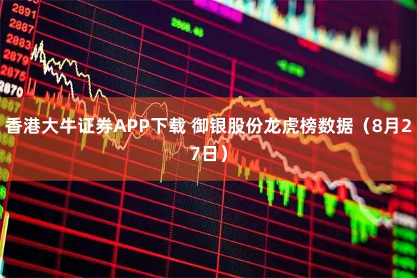 香港大牛证券APP下载 御银股份龙虎榜数据（8月27日）